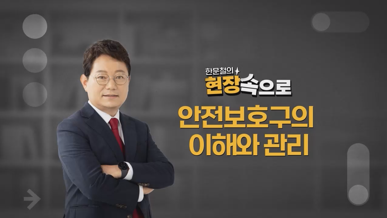 [한문철의 현장 속으로] 현장근로자 정기안전보건교육(안전보호구의 이해와 관리 외)/건설,제조업/유재해/상반기